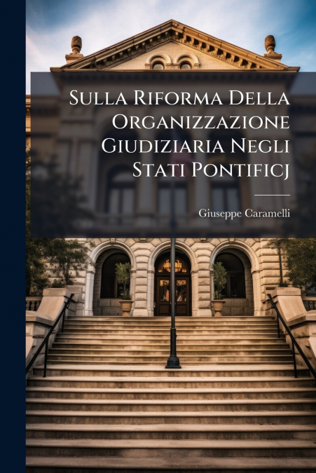 Sulla Riforma Della Organizzazione Giudiziaria Negli Stati Pontificj