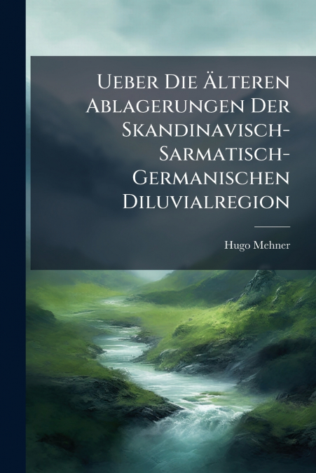 Ueber Die Älteren Ablagerungen Der Skandinavisch-Sarmatisch-Germanischen Diluvialregion