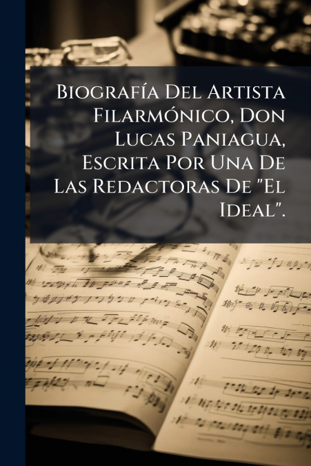 Biografía Del Artista Filarmónico, Don Lucas Paniagua, Escrita Por Una De Las Redactoras De 'El Ideal'.