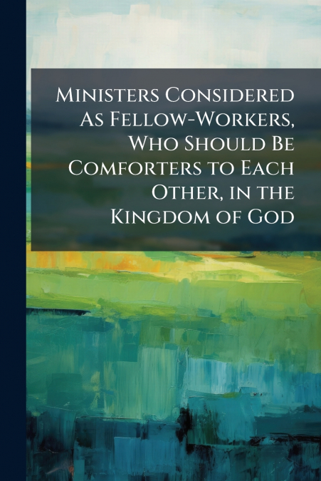 Ministers Considered As Fellow-Workers, Who Should Be Comforters to Each Other, in the Kingdom of God