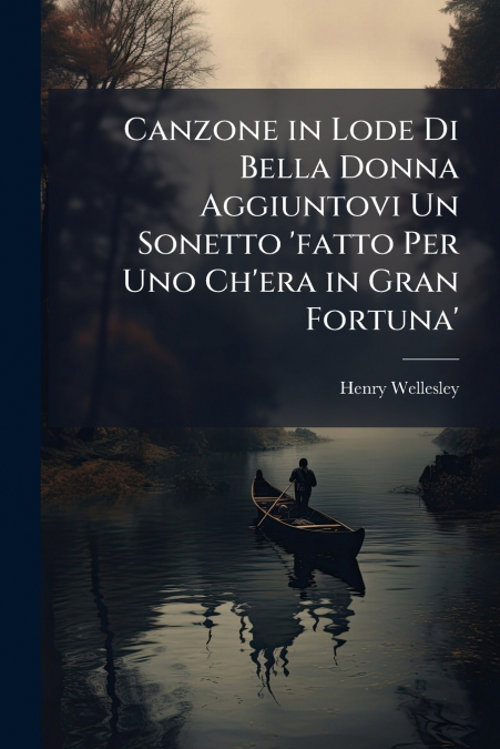 Canzone in Lode Di Bella Donna Aggiuntovi Un Sonetto ’fatto Per Uno Ch’era in Gran Fortuna’