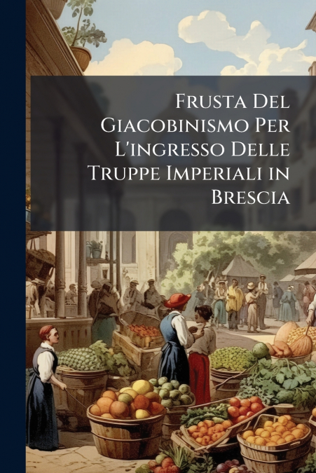 Frusta Del Giacobinismo Per L’ingresso Delle Truppe Imperiali in Brescia