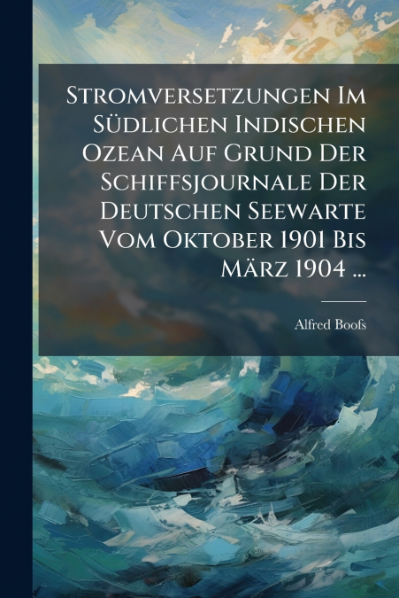 Stromversetzungen Im Südlichen Indischen Ozean Auf Grund Der Schiffsjournale Der Deutschen Seewarte Vom Oktober 1901 Bis März 1904 ...