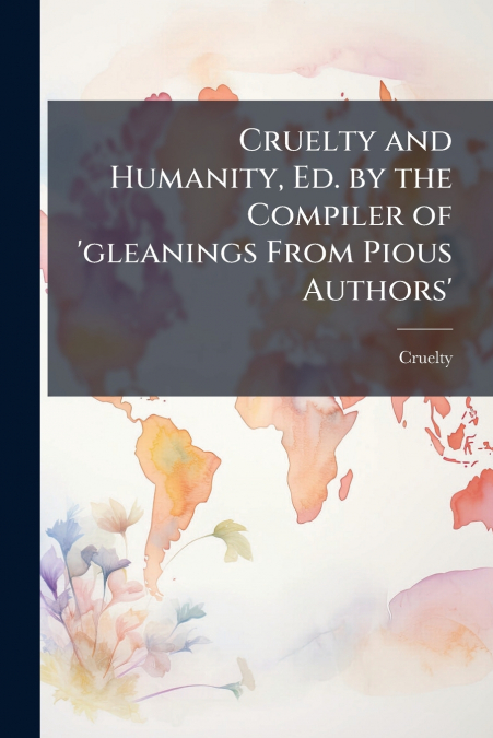 Cruelty and Humanity, Ed. by the Compiler of ’gleanings From Pious Authors’