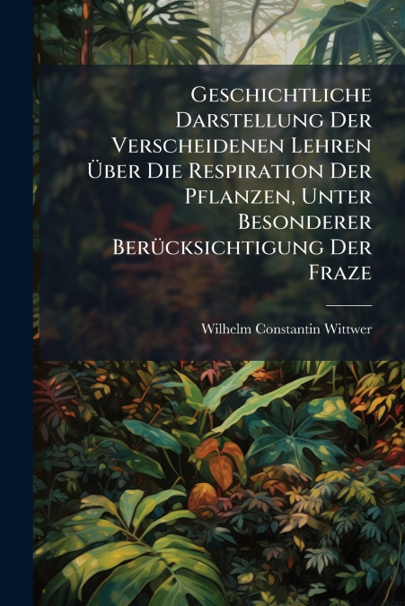 Geschichtliche Darstellung Der Verscheidenen Lehren Über Die Respiration Der Pflanzen, Unter Besonderer Berücksichtigung Der Fraze