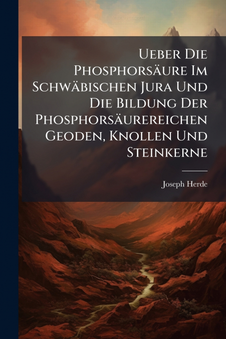 Ueber Die Phosphorsäure Im Schwäbischen Jura Und Die Bildung Der Phosphorsäurereichen Geoden, Knollen Und Steinkerne