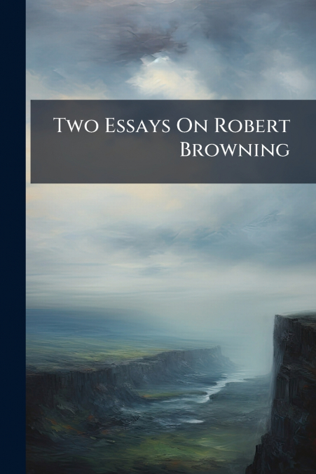Two Essays On Robert Browning