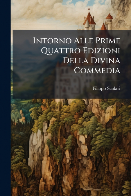 Intorno Alle Prime Quattro Edizioni Della Divina Commedia