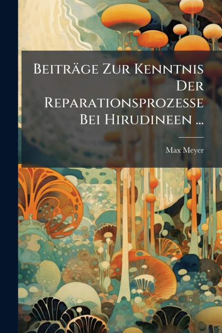 Beiträge Zur Kenntnis Der Reparationsprozesse Bei Hirudineen ...