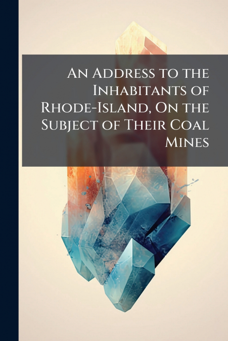An Address to the Inhabitants of Rhode-Island, On the Subject of Their Coal Mines