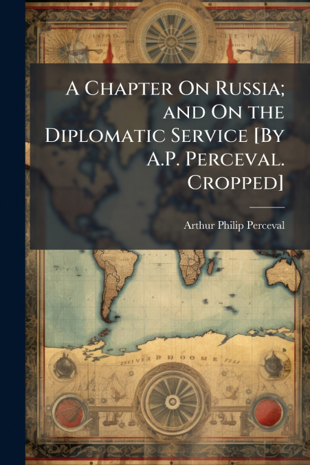 A Chapter On Russia; and On the Diplomatic Service [By A.P. Perceval. Cropped]