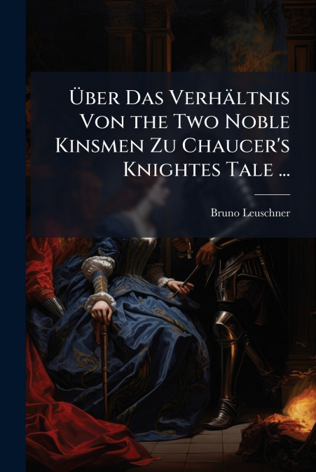 Über Das Verhältnis Von the Two Noble Kinsmen Zu Chaucer’s Knightes Tale ...
