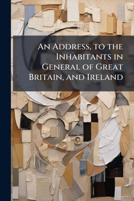 An Address, to the Inhabitants in General of Great Britain, and Ireland