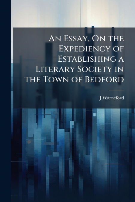 An Essay, On the Expediency of Establishing a Literary Society in the Town of Bedford