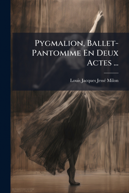 Pygmalion, Ballet-Pantomime En Deux Actes ...