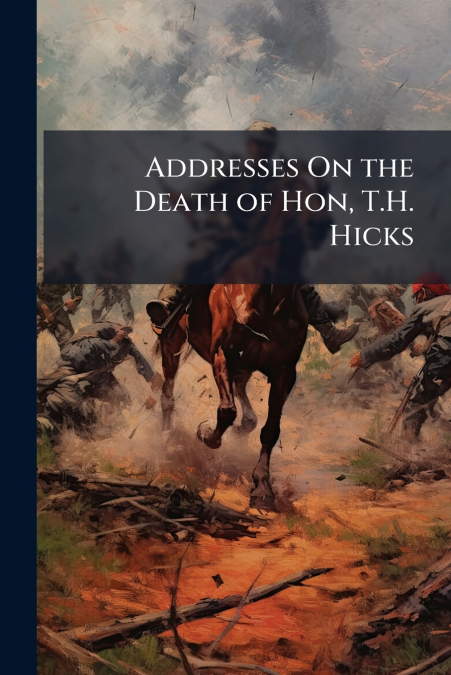 Addresses On the Death of Hon, T.H. Hicks