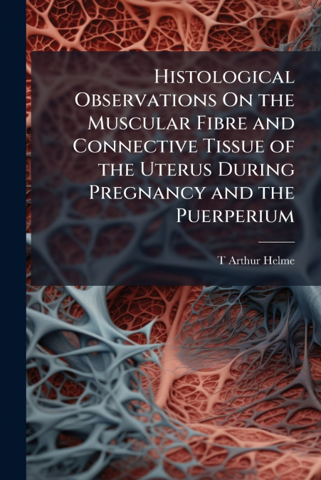 Histological Observations On the Muscular Fibre and Connective Tissue of the Uterus During Pregnancy and the Puerperium