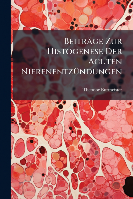 Beiträge Zur Histogenese Der Acuten Nierenentzündungen