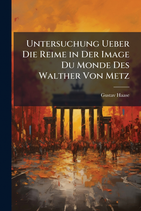 Untersuchung Ueber Die Reime in Der Image Du Monde Des Walther Von Metz