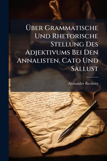 Über Grammatische Und Rhetorische Stellung Des Adjektivums Bei Den Annalisten, Cato Und Sallust