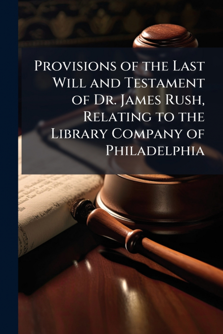 Provisions of the Last Will and Testament of Dr. James Rush, Relating to the Library Company of Philadelphia