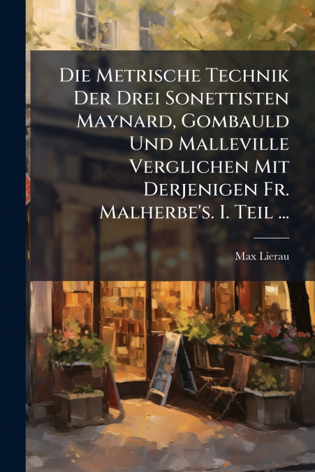 Die Metrische Technik Der Drei Sonettisten Maynard, Gombauld Und Malleville Verglichen Mit Derjenigen Fr. Malherbe’s. I. Teil ...