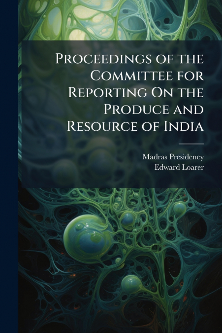 Proceedings of the Committee for Reporting On the Produce and Resource of India
