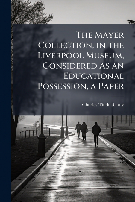 The Mayer Collection, in the Liverpool Museum, Considered As an Educational Possession, a Paper