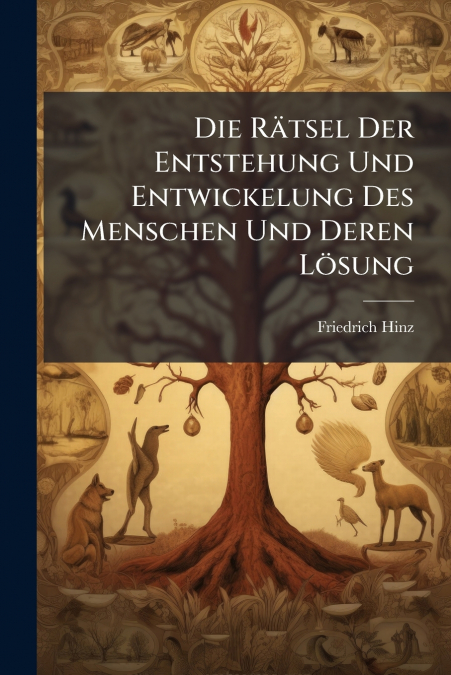 Die Rätsel Der Entstehung Und Entwickelung Des Menschen Und Deren Lösung