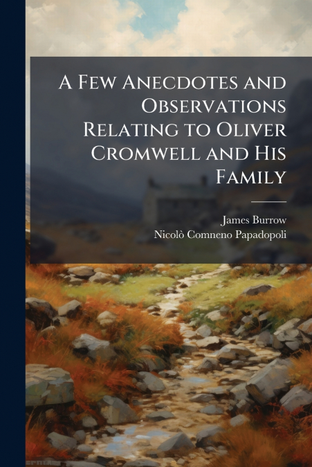 A Few Anecdotes and Observations Relating to Oliver Cromwell and His Family