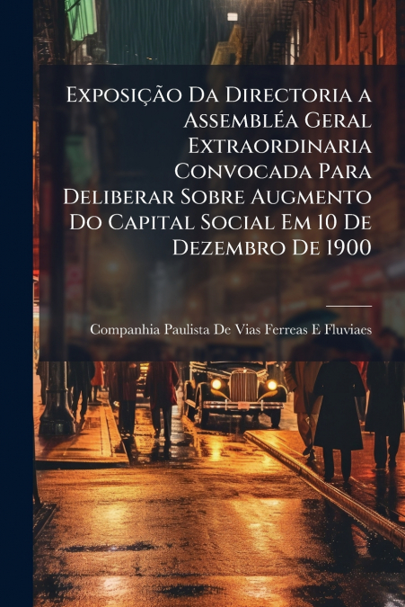 Exposição Da Directoria a Assembléa Geral Extraordinaria Convocada Para Deliberar Sobre Augmento Do Capital Social Em 10 De Dezembro De 1900