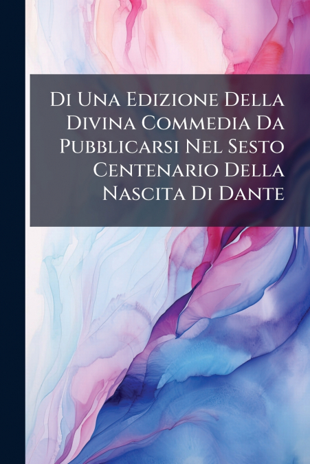 Di Una Edizione Della Divina Commedia Da Pubblicarsi Nel Sesto Centenario Della Nascita Di Dante