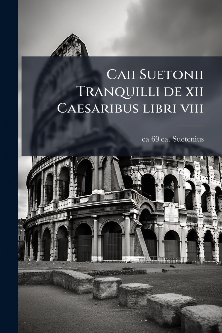 Caii Suetonii Tranquilli de xii Caesaribus libri viii