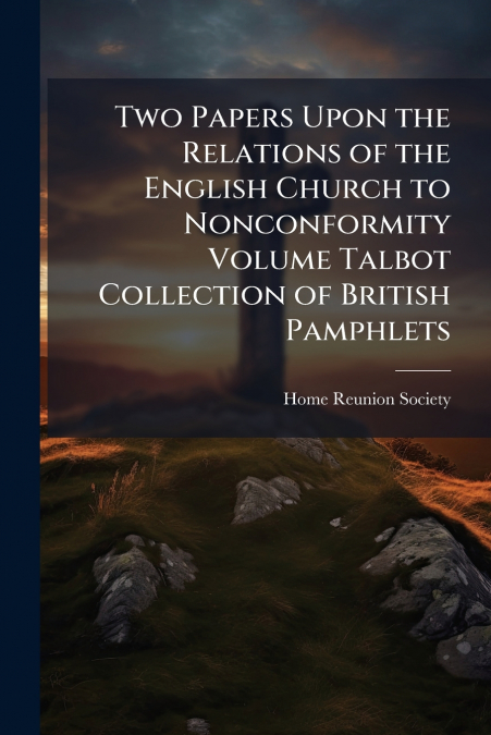 Two Papers Upon the Relations of the English Church to Nonconformity Volume Talbot Collection of British Pamphlets