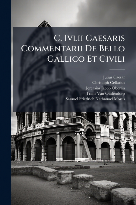 C. Ivlii Caesaris Commentarii De Bello Gallico Et Civili