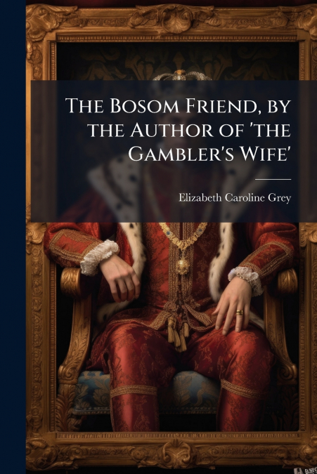 The Bosom Friend, by the Author of ’the Gambler’s Wife’