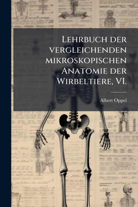 Lehrbuch der vergleichenden mikroskopischen Anatomie der Wirbeltiere, VI.