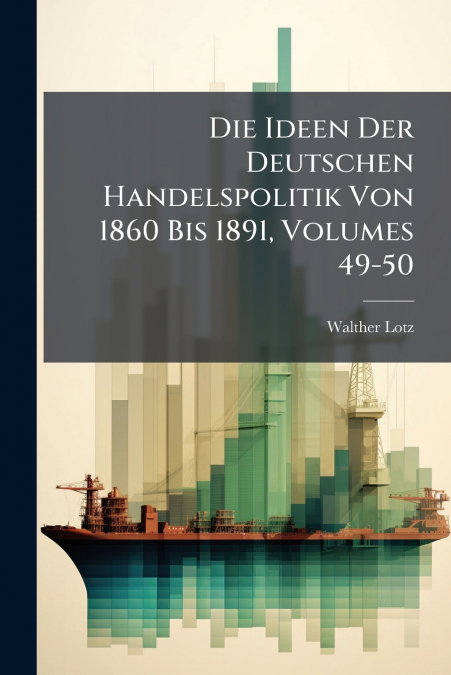 Die Ideen Der Deutschen Handelspolitik Von 1860 Bis 1891, Volumes 49-50