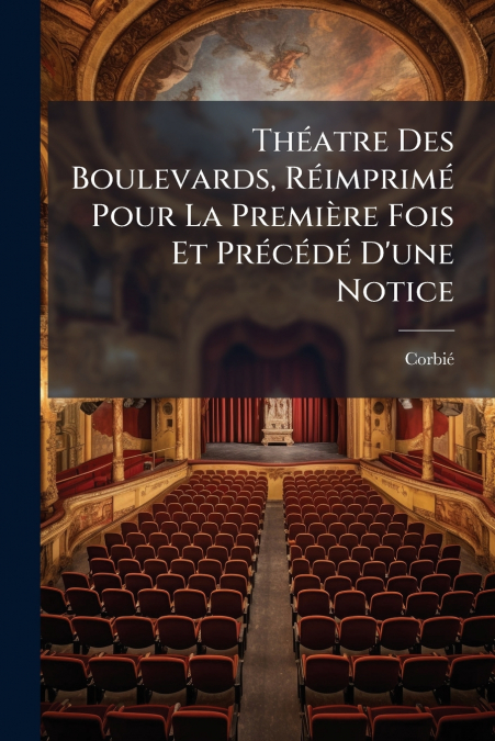 Théatre Des Boulevards, Réimprimé Pour La Première Fois Et Précédé D’une Notice