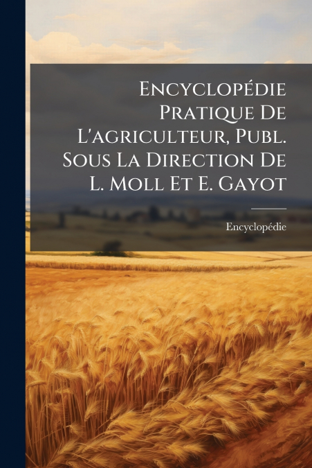 Encyclopédie Pratique De L’agriculteur, Publ. Sous La Direction De L. Moll Et E. Gayot