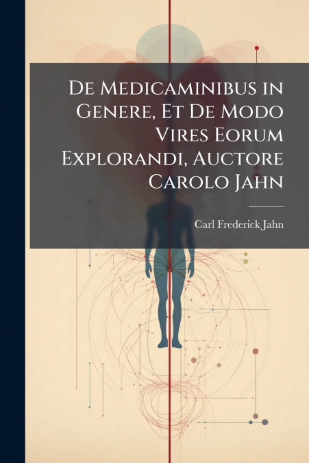 De Medicaminibus in Genere, Et De Modo Vires Eorum Explorandi, Auctore Carolo Jahn