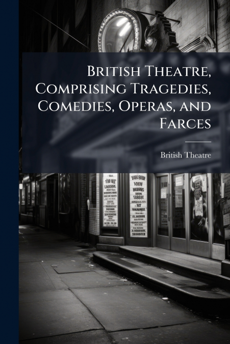 British Theatre, Comprising Tragedies, Comedies, Operas, and Farces