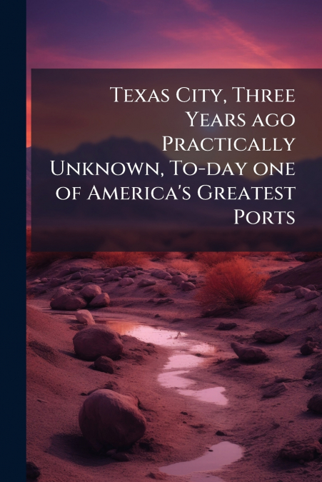 Texas City, Three Years ago Practically Unknown, To-day one of America’s Greatest Ports