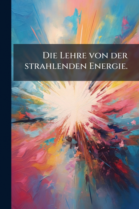 Die Lehre von der strahlenden Energie.