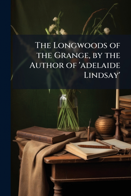 The Longwoods of the Grange, by the Author of ’adelaide Lindsay’