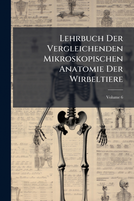 Lehrbuch Der Vergleichenden Mikroskopischen Anatomie Der Wirbeltiere; Volume 6