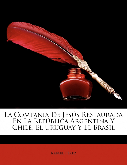 La Compañia De Jesús Restaurada En La República Argentina Y Chile, El Uruguay Y El Brasil