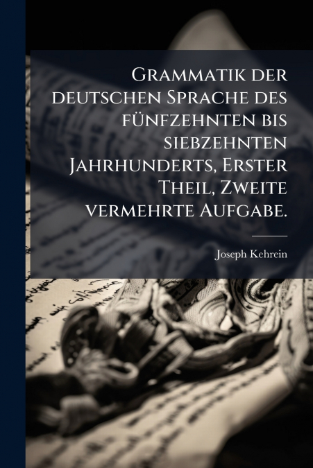 Grammatik der deutschen Sprache des fünfzehnten bis siebzehnten Jahrhunderts, Erster Theil, Zweite vermehrte Aufgabe.