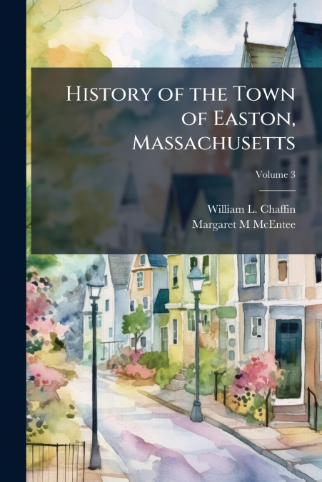History of the Town of Easton, Massachusetts; Volume 3