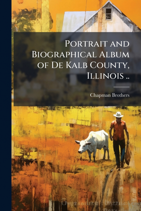 Portrait and Biographical Album of De Kalb County, Illinois ..